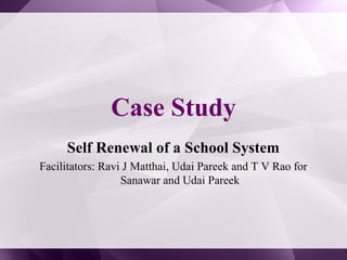 Case Study
Self Renewal of a School System
Facilitators: Ravi J Matthai, Udai Pareek and T V Rao for
Sanawar and Udai Pareek
 
