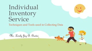Individual
Inventory
Service
Techniques and Tools used in Collecting Data
Ms. Lovely Joy B. Bustos
 