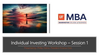 Individual Investing Workshop – Session 1
Presented by: Phillip Hulme, President Finance Club
 