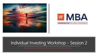 Individual Investing Workshop - Session 2
Presented by: Phillip Hulme, President Finance Club
 