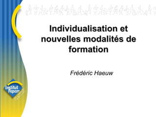 Individualisation et nouvelles modalités de formation Frédéric Haeuw 