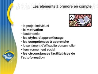 Les éléments à prendre en compte le projet individuel la motivation l’autonomie les styles d’apprentissage   les compétences à apprendre le sentiment d’efficacité personnelle l’environnement social les circonstances facilitatrices de l’autoformation 