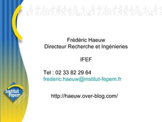 Frédéric Haeuw Directeur Recherche et Ingénieries IFEF Tel : 02 33 82 29 64 [email_address] http://haeuw.over-blog.com/ 