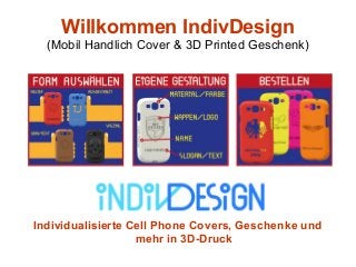 Willkommen IndivDesign 
(Mobil Handlich Cover & 3D Printed Geschenk) 
Individualisierte Cell Phone Covers, Geschenke und 
mehr in 3D-Druck 
 
