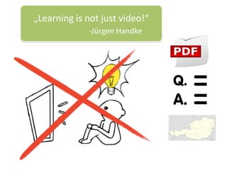 „Learning	is	not	just	video!“	
																					-Jürgen	Handke	
 