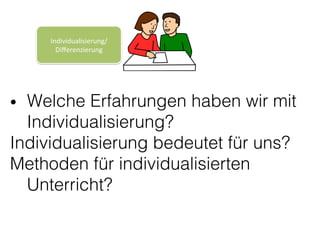 •  Welche Erfahrungen haben wir mit
Individualisierung? !
Individualisierung bedeutet für uns?!
Methoden für individualisierten
Unterricht?!
Individualisierung/
Diﬀerenzierung	
 