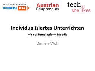 Individualisiertes Unterrichten
mit der Lernplattform Moodle
Daniela Wolf
 