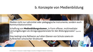 25
h'p://www.ﬂickr.com/photos/56155476@N08/6659985291/sizes/o/in/photostream/
b. Konzepte von Medienbildung
Medien nicht nur Lehrmittel oder pädagogische Instrumente, sondern auch
Kommunikationsmittel
Schaffung von Medienbildungsräumen „in Form offener, multimedialer
Lernumgebungen als Anregungspotenziale für den Bildungsprozess“ (Spanhel,
2007)
Dies bedingt eine Reflexion auf allen Ebenen von Schule sowie ein
Aufbrechen schulischer Strukturen
JProf. Dr. Mandy Rohs | TU Kaiserslautern | Fachgebiet Pädagogik | Juniorprofessur für Pädagogik mit Schwerpunkt Schulentwicklung |
 