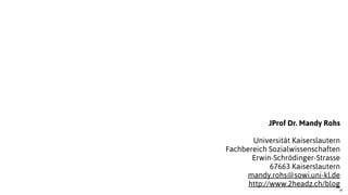 34
JProf Dr. Mandy Rohs
Universität Kaiserslautern
Fachbereich Sozialwissenschaften
Erwin-Schrödinger-Strasse
67663 Kaiserslautern
mandy.rohs@sowi.uni-kl.de
http://www.2headz.ch/blog
 