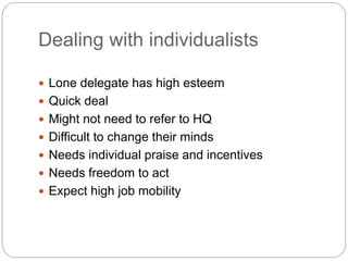 Dealing with individualists
 Lone delegate has high esteem
 Quick deal
 Might not need to refer to HQ
 Difficult to ch...