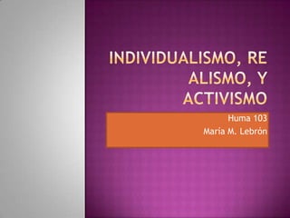 Individualismo, realismo, y activismo Huma 103 María M. Lebrón 