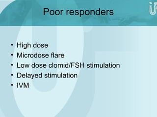 Poor responders 
• High dose 
• Microdose flare 
• Low dose clomid/FSH stimulation 
• Delayed stimulation 
• IVM 
 