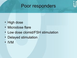 Poor responders 
• High dose 
• Microdose flare 
• Low dose clomid/FSH stimulation 
• Delayed stimulation 
• IVM 
 