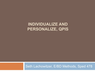 Individualize and Personalize, QPIs Seth Lachowitzer, E/BD Methods, Sped 478 