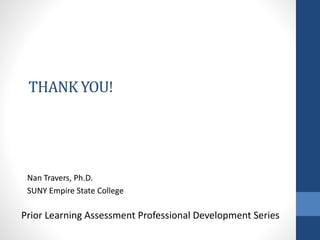 THANK YOU!
Nan Travers, Ph.D.
SUNY Empire State College
Prior Learning Assessment Professional Development Series
 