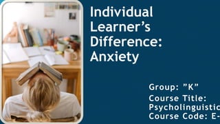 Click to edit Master title style
1
Individual
Learner’s
Difference:
Anxiety
Group: ”K”
Course Title:
Psycholinguistic
Course Code: E-
 