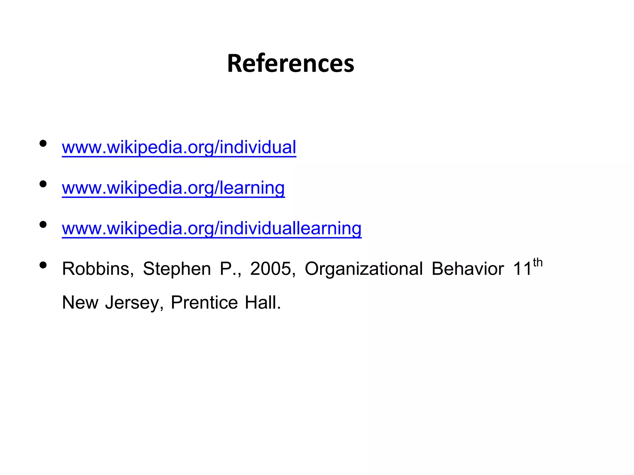 References
• www.wikipedia.org/individual
• www.wikipedia.org/learning
• www.wikipedia.org/individuallearning
• Robbins, Stephen P., 2005, Organizational Behavior 11th
New Jersey, Prentice Hall.
 