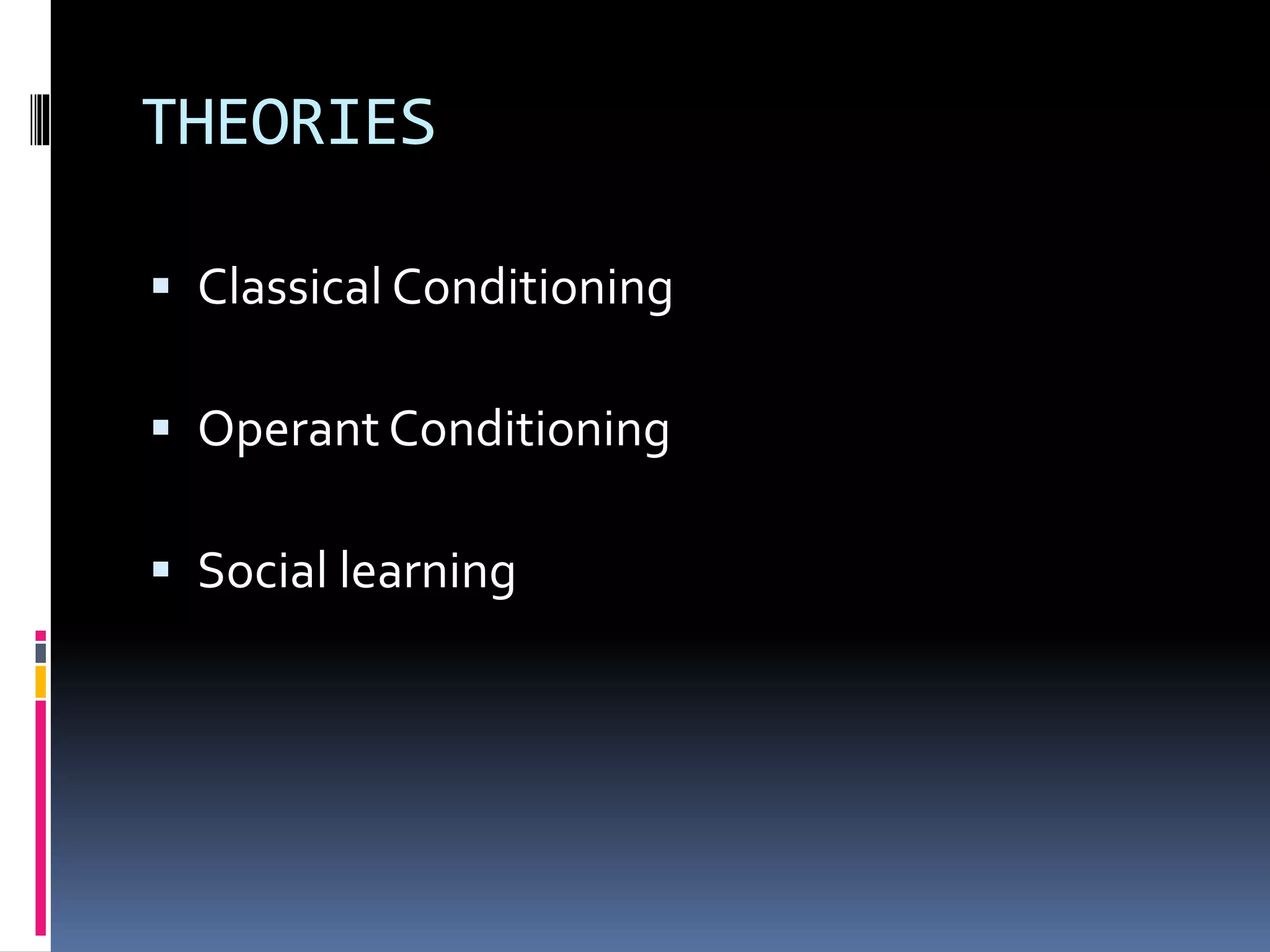 THEORIES 
 Classical Conditioning 
 Operant Conditioning 
 Social learning 
 