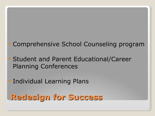    Comprehensive School Counseling program

   Student and Parent Educational/Career
    Planning Conferences

   Individual Learning Plans

Redesign for Success
 