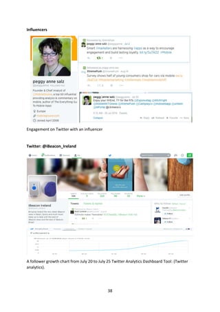 38 
Influencers 
Engagement on Twitter with an influencer 
Twitter: @iBeacon_Ireland 
A follower growth chart from July 20 to July 25 Twitter Analytics Dashboard Tool: (Twitter analytics). 
 