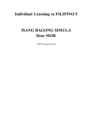 Individual Learning sa FILIPINO 5
ISANG BAGONG SIMULA
Dear MOR
12:00PM Hanggang 1:00 pm
 