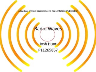 Individual Online Disseminated Presentation Publication




               Radio Waves

                   Josh Hunt
                  P11265867
 