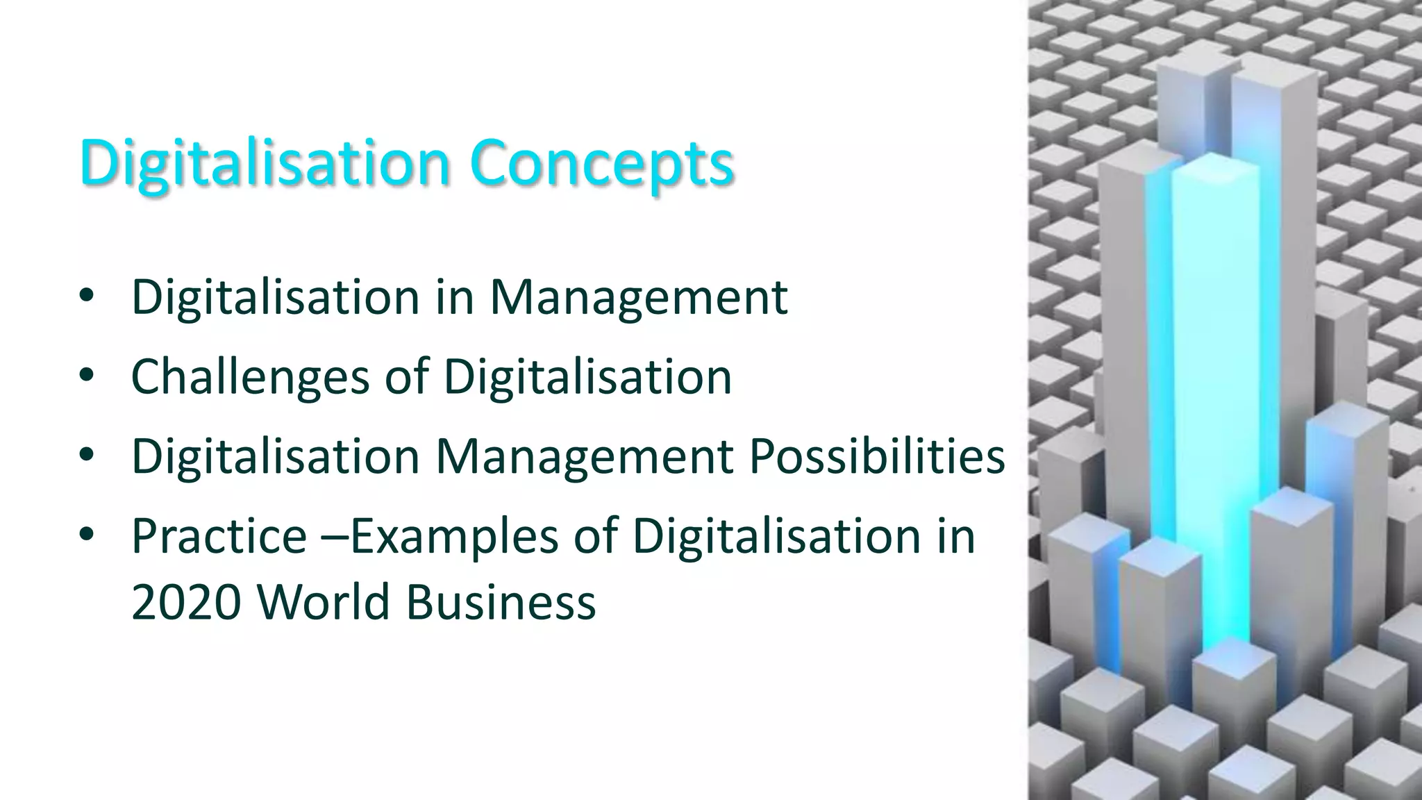 Digitalisation Concepts
• Digitalisation in Management
• Challenges of Digitalisation
• Digitalisation Management Possibilities
• Practice –Examples of Digitalisation in
2020 World Business
 