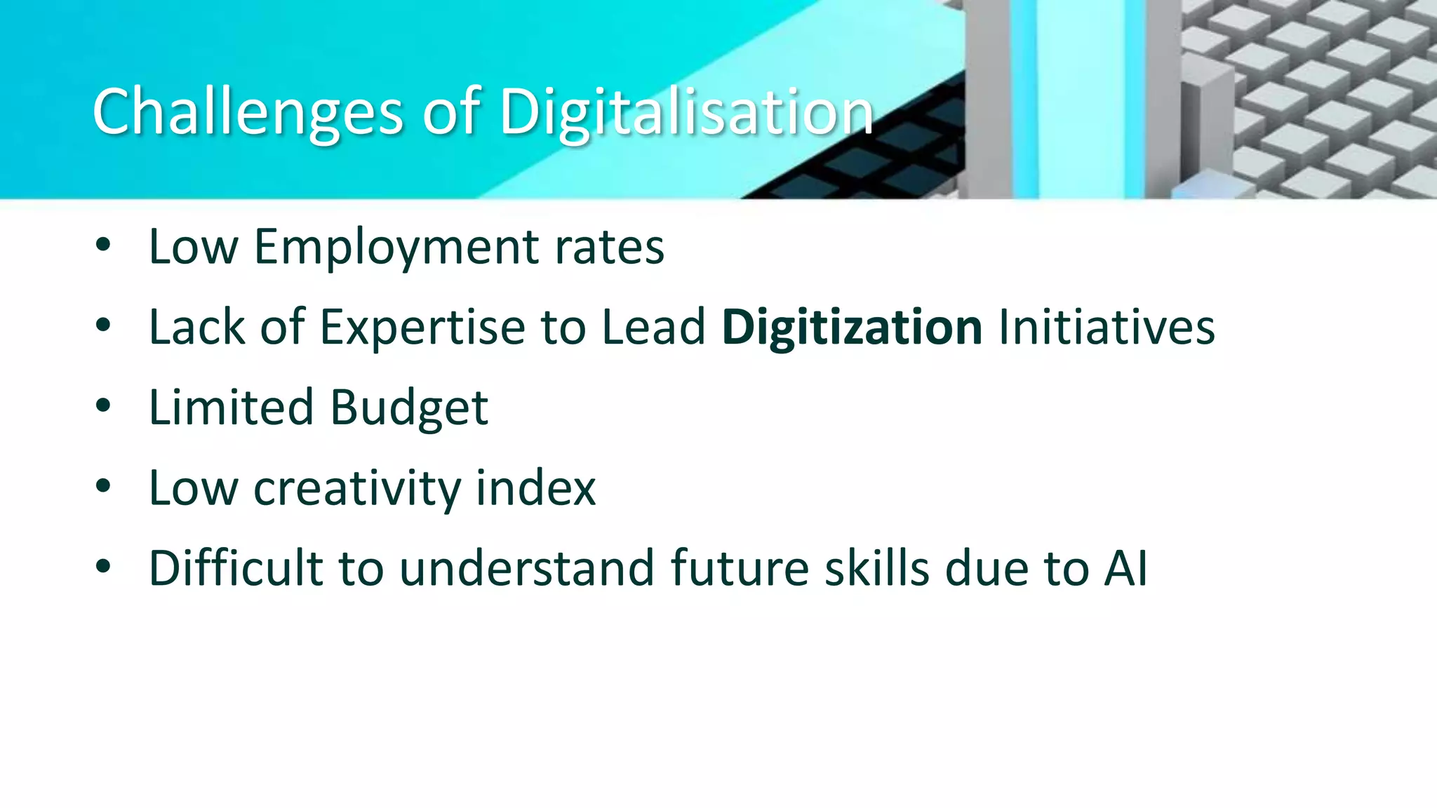 Challenges of Digitalisation
• Low Employment rates
• Lack of Expertise to Lead Digitization Initiatives
• Limited Budget
• Low creativity index
• Difficult to understand future skills due to AI
 