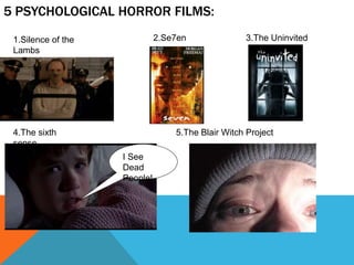 5 PSYCHOLOGICAL HORROR FILMS:
1.Silence of the
Lambs
2.Se7en 3.The Uninvited
4.The sixth
sense
I See
Dead
People!
5.The Blair Witch Project
 