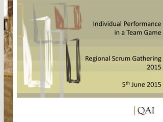 Individual Performance
in a Team Game
Regional Scrum Gathering
2015
5th June 2015
 