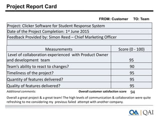 Project Report Card
FROM: Customer TO: Team
Overall customer satisfaction scoreAdditional comments:
Overall a great projec...