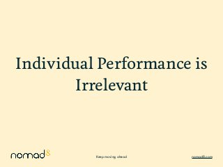 Keep moving ahead nomad8.com
Individual Performance is
Irrelevant
 