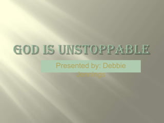 God is unstoppablePresented by: Debbie Jennings