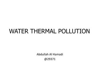 WATER THERMAL POLLUTION Abdullah Al Hamadi @29371 