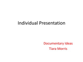 Individual Presentation


            Documentary Ideas
               Tiara Morris
 