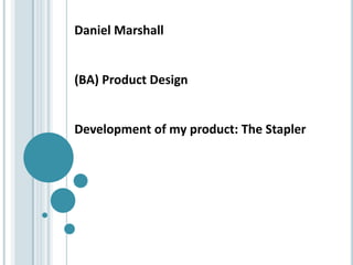 Daniel Marshall
(BA) Product Design
Development of my product: The Stapler
 