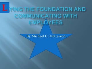 ayingthe Foundation and Communicating with Employees By Michael C. McCarron L 