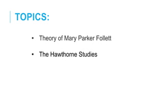TOPICS:
• Theory of Mary Parker Follett
• The Hawthorne Studies
 