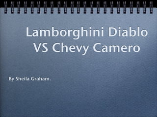 Lamborghini Diablo
       VS Chevy Camero

By Sheila Graham.
 
