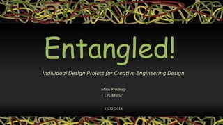 Entangled!
Individual Design Project for Creative Engineering Design
Minu Pradeep
CPDM IISc
12/12/2014
 