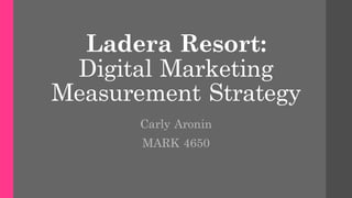 Ladera Resort:
Digital Marketing
Measurement Strategy
Carly Aronin
MARK 4650
 