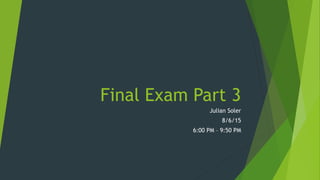 Final Exam Part 3
Julian Soler
8/6/15
6:00 PM – 9:50 PM
 