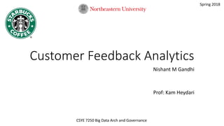 Customer Feedback Analytics
Nishant M Gandhi
Prof: Kam Heydari
CSYE 7250 Big Data Arch and Governance
Spring 2018
 