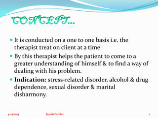  It is conducted on a one to one basis i.e. the
therapist treat on client at a time
 By this therapist helps the patient...