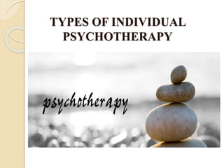 TYPES OF INDIVIDUAL
PSYCHOTHERAPY
 