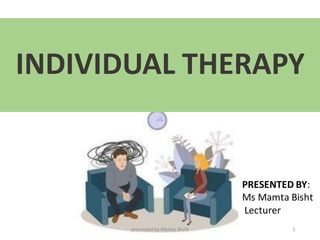 INDIVIDUAL THERAPY
PRESENTED BY:
Ms Mamta Bisht
Lecturer
presented by Mamta Bisht 1
 