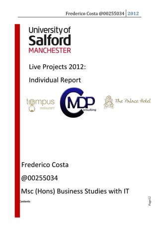 Frederico Costa @00255034 2012




       Live Projects 2012:
       Individual Report




 Frederico Costa
 @00255034
 Msc (Hons) Business Studies with IT
                                                    Page12




Contents
 