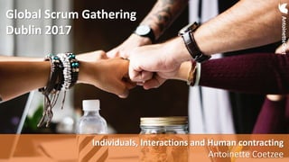 Individuals, Interactions and Human contracting – Global Scrum Gathering Dublin 2017
AntoinetteCoet
Global Scrum Gathering
Dublin 2017
Individuals, Interactions and Human contracting
Antoinette Coetzee
AntoinetteCoet
 