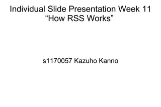 Individual Slide Presentation Week 11
          “How RSS Works”



        s1170057 Kazuho Kanno
 