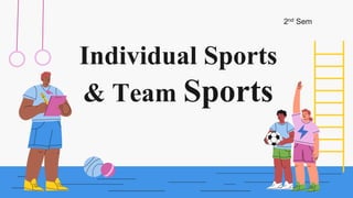 Individual Sports
& Team Sports
2nd Sem
 